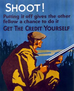 Az 1929-es nagy gazdasági világválság után az Egyesült Államokban megjelent plakát a megtakarítások és a vállalkozói szellem ösztönzése érdekében. "Lőj! ha elhalasztod, megadod másoknak a lehetőséget, hogy megtegyék. Vedd ki az akció érdemét." alkotó: American School