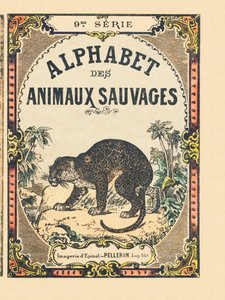 Az „Alphabet des animaux sauvages” című könyv borítója. 9. sorozat. Epinal, Pellerin, nyomdász-kiadó képei, 1870 körül. Metszetek fára, stencilezett. 16 oldal. Mérete: 20 x 15 cm. Magángyűjtemény alkotó: French School