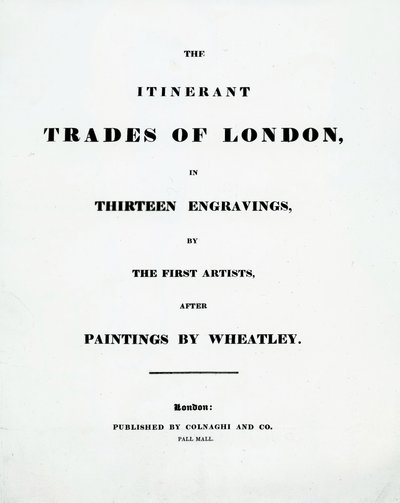 Címlap A londoni vándorkereskedelem tizenhárom metszetben, az első művészek Francis Wheatley festményei után, kiadó: Colnaghi and Co. Pall Mal, 1794 alkotó: English School
